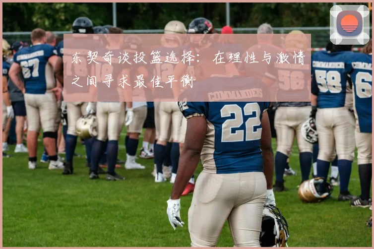 东契奇谈投篮选择：在理性与激情之间寻求最佳平衡