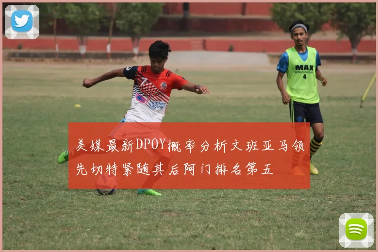 美媒最新DPOY概率分析文班亚马领先切特紧随其后阿门排名第五