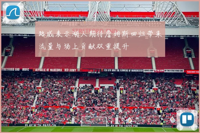 路威表示湖人期待詹姆斯回归带来流量与场上贡献双重提升