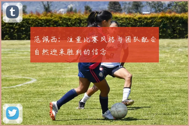 范佩西：注重比赛风格与团队配合自然迎来胜利的信念