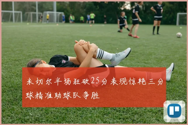 米切尔半场狂砍25分表现惊艳三分球精准助球队争胜
