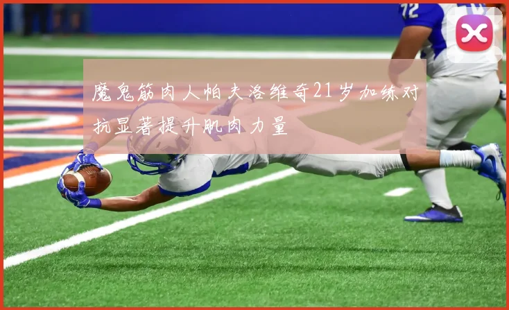 魔鬼筋肉人帕夫洛维奇21岁加练对抗显著提升肌肉力量