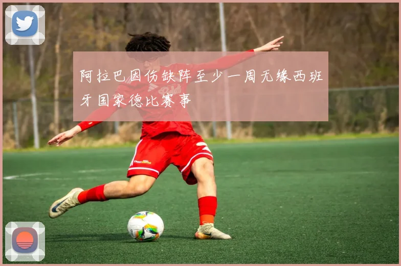 阿拉巴因伤缺阵至少一周无缘西班牙国家德比赛事