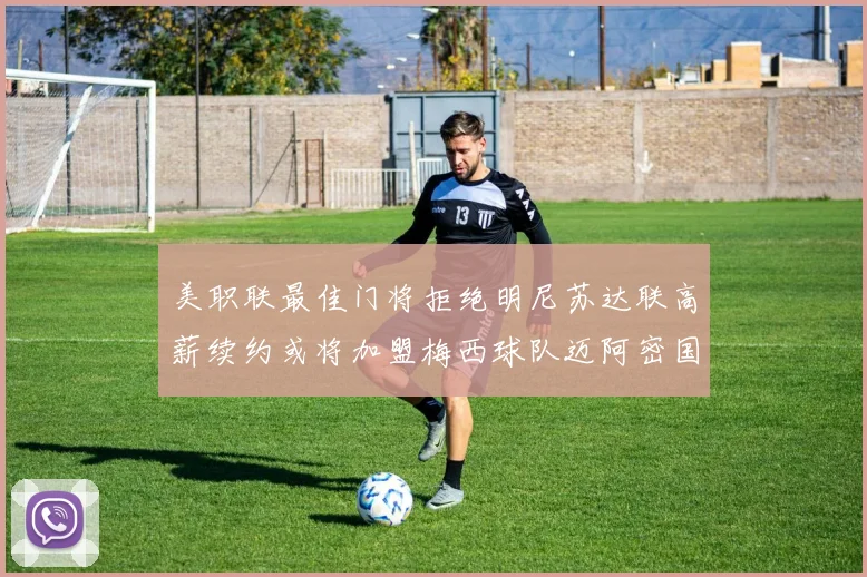 美职联最佳门将拒绝明尼苏达联高薪续约或将加盟梅西球队迈阿密国际