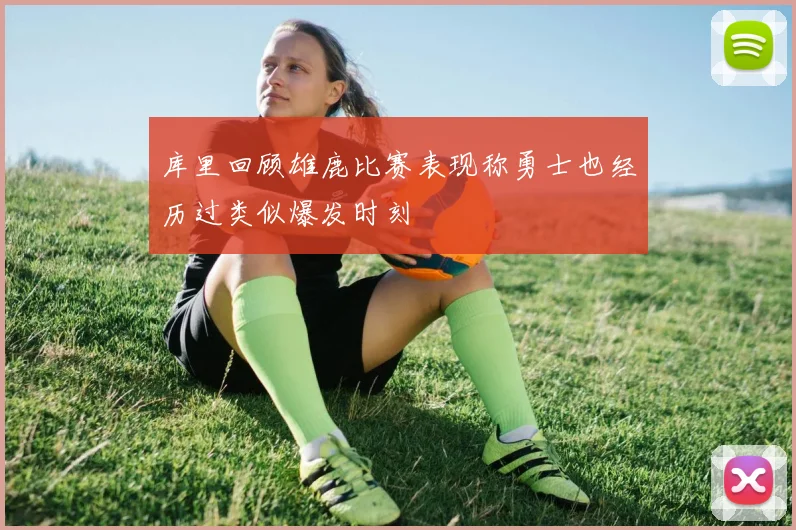 库里回顾雄鹿比赛表现称勇士也经历过类似爆发时刻