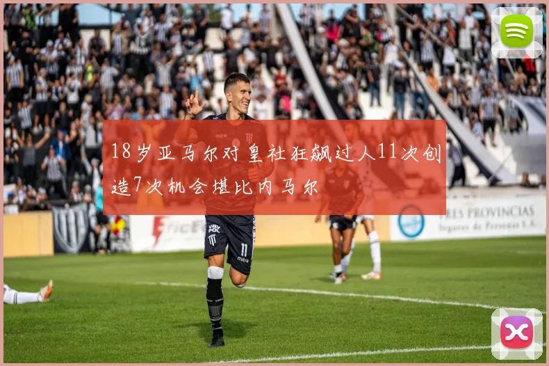 18岁亚马尔对皇社狂飙过人11次创造7次机会堪比内马尔