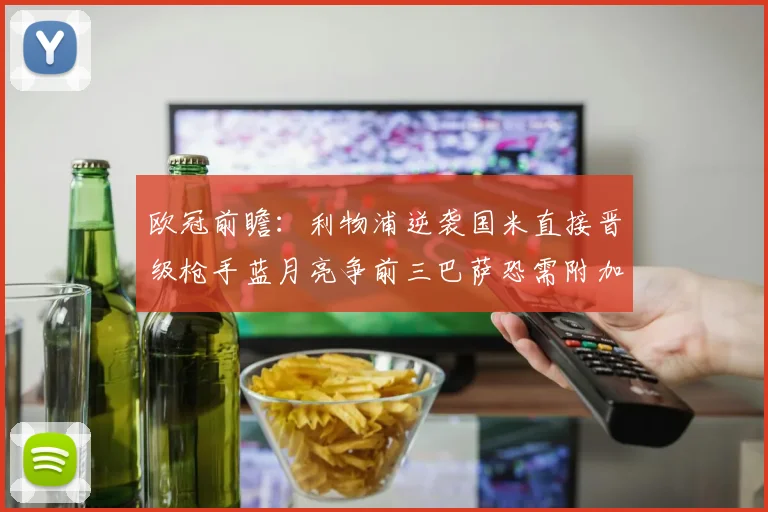 欧冠前瞻：利物浦逆袭国米直接晋级枪手蓝月亮争前三巴萨恐需附加赛考验