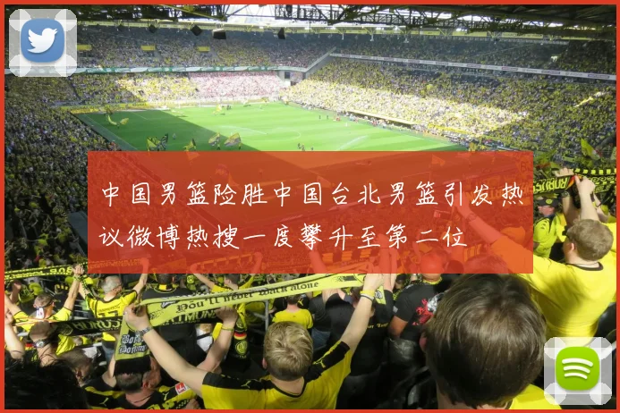 中国男篮险胜中国台北男篮引发热议微博热搜一度攀升至第二位