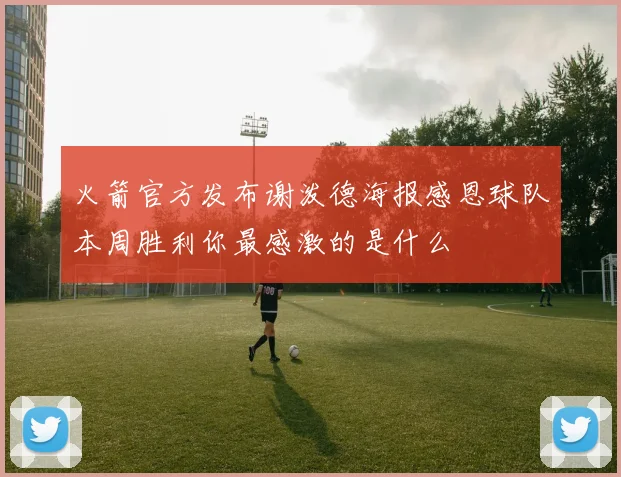 火箭官方发布谢泼德海报感恩球队本周胜利你最感激的是什么